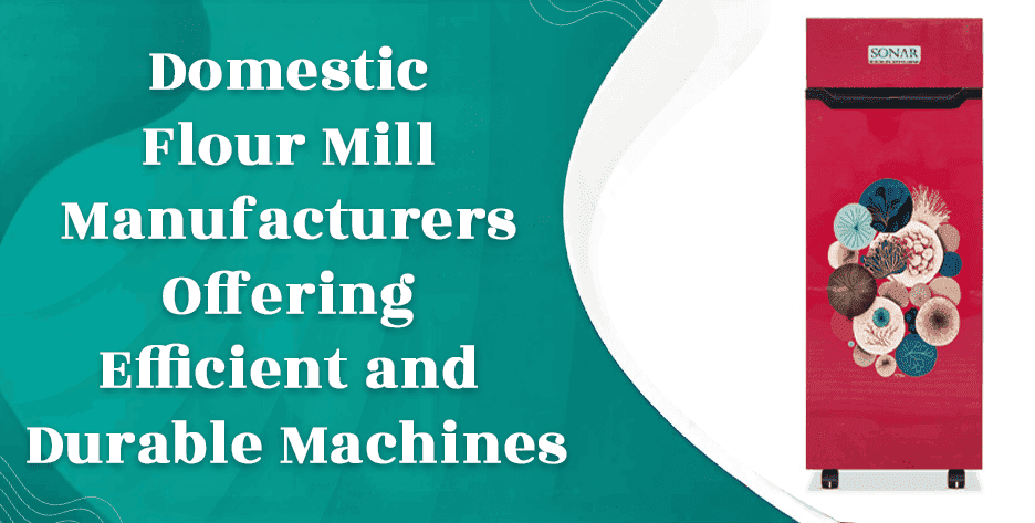 Domestic Flour Mill Manufacturers Offering Efficient and Durable Machines