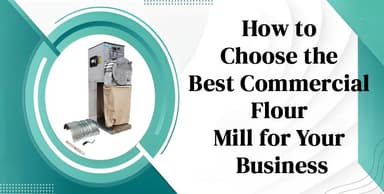 How to Choose the Best Commercial Flour Mill for Your Business
