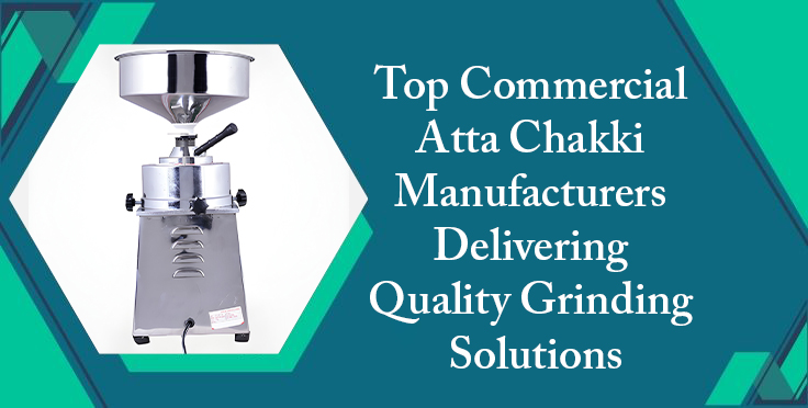 Top Commercial Atta Chakki Manufacturers Delivering Quality Grinding Solutions