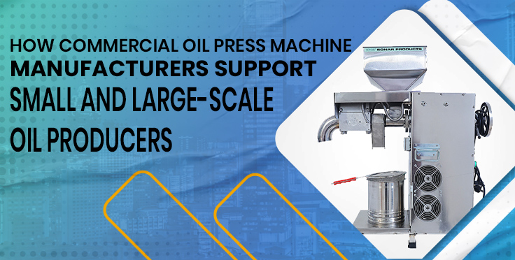 How Commercial Oil Press Machine Manufacturers Support Small and Large-Scale Oil Producers