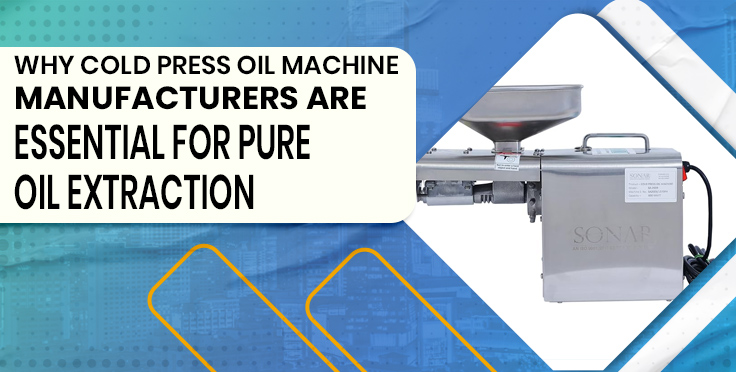 Why Cold Press Oil Machine Manufacturers Are Essential for Pure Oil Extraction