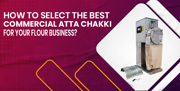How to Select the Best Commercial Atta Chakki for Your Flour Business?
