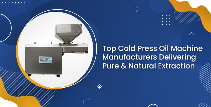 Top Cold Press Oil Machine Manufacturers Delivering Pure & Natural Extraction